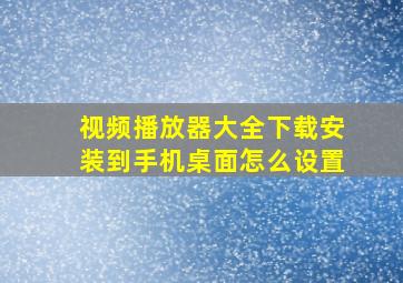 视频播放器大全下载安装到手机桌面怎么设置