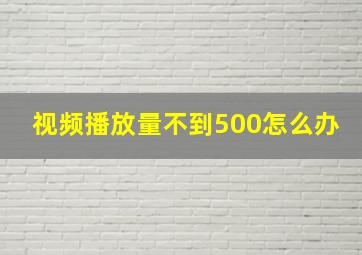 视频播放量不到500怎么办