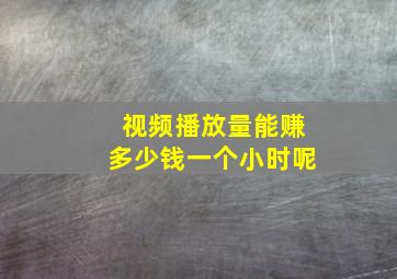 视频播放量能赚多少钱一个小时呢