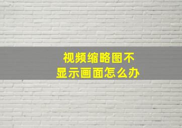 视频缩略图不显示画面怎么办