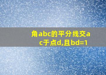 角abc的平分线交ac于点d,且bd=1