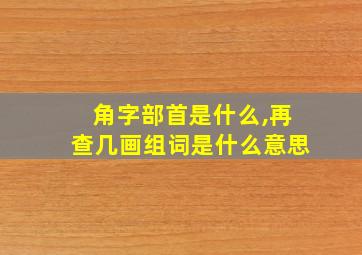 角字部首是什么,再查几画组词是什么意思