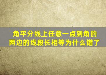 角平分线上任意一点到角的两边的线段长相等为什么错了