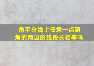 角平分线上任意一点到角的两边的线段长相等吗