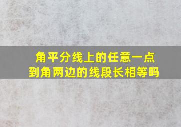 角平分线上的任意一点到角两边的线段长相等吗