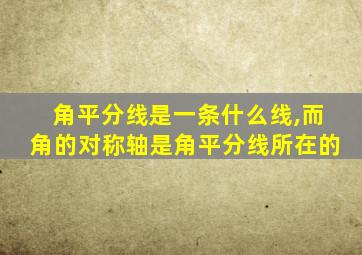 角平分线是一条什么线,而角的对称轴是角平分线所在的