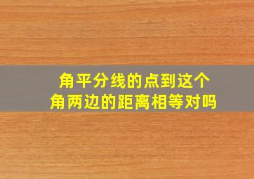 角平分线的点到这个角两边的距离相等对吗