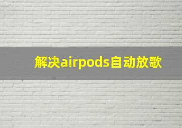 解决airpods自动放歌