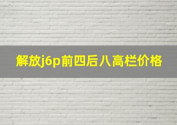 解放j6p前四后八高栏价格