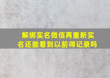 解绑实名微信再重新实名还能看到以前得记录吗