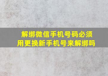 解绑微信手机号码必须用更换新手机号来解绑吗