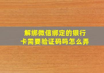 解绑微信绑定的银行卡需要验证码吗怎么弄