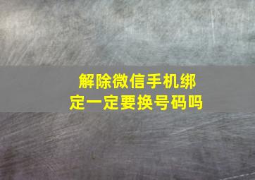 解除微信手机绑定一定要换号码吗