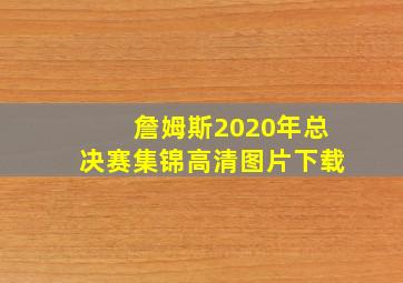 詹姆斯2020年总决赛集锦高清图片下载