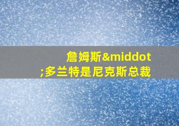 詹姆斯·多兰特是尼克斯总裁