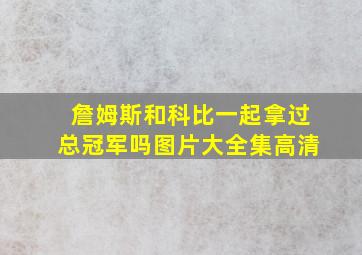 詹姆斯和科比一起拿过总冠军吗图片大全集高清