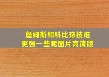 詹姆斯和科比球技谁更强一些呢图片高清版