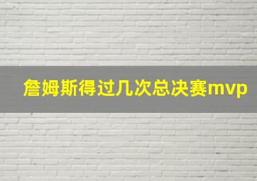 詹姆斯得过几次总决赛mvp