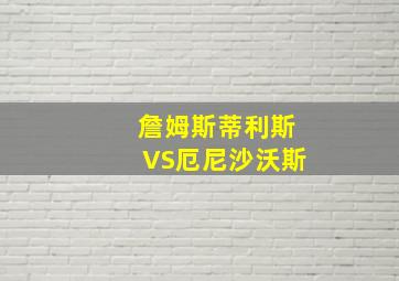 詹姆斯蒂利斯VS厄尼沙沃斯