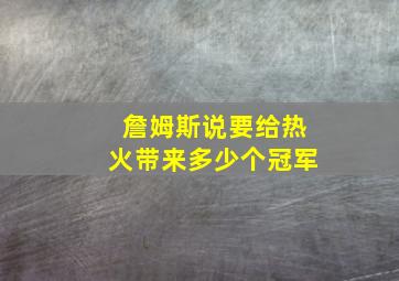 詹姆斯说要给热火带来多少个冠军