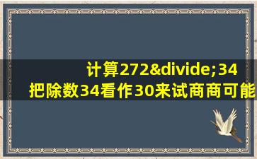 计算272÷34把除数34看作30来试商商可能偏小