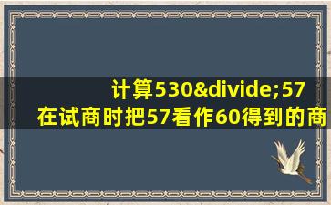 计算530÷57在试商时把57看作60得到的商容易