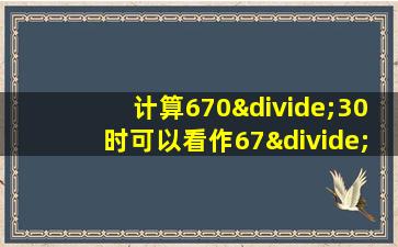 计算670÷30时可以看作67÷3来算商是22余数是