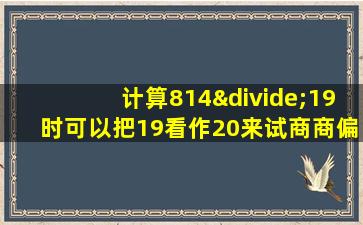 计算814÷19时可以把19看作20来试商商偏大