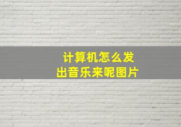 计算机怎么发出音乐来呢图片