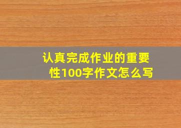 认真完成作业的重要性100字作文怎么写