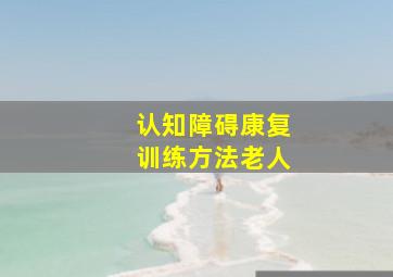 认知障碍康复训练方法老人