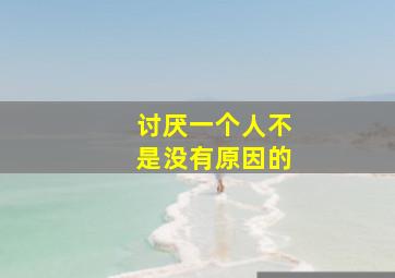 讨厌一个人不是没有原因的