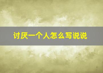 讨厌一个人怎么写说说