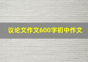 议论文作文600字初中作文