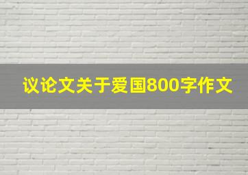 议论文关于爱国800字作文