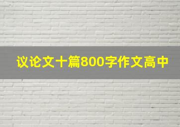 议论文十篇800字作文高中