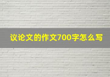 议论文的作文700字怎么写