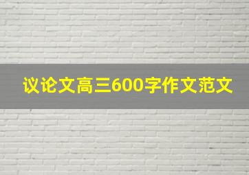 议论文高三600字作文范文