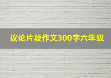 议论片段作文300字六年级