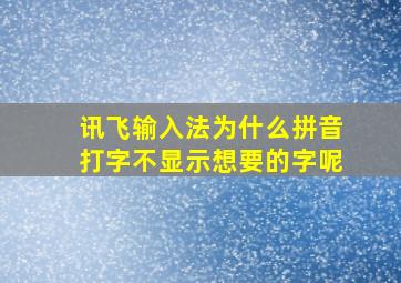 讯飞输入法为什么拼音打字不显示想要的字呢