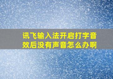 讯飞输入法开启打字音效后没有声音怎么办啊