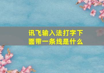 讯飞输入法打字下面带一条线是什么