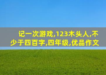 记一次游戏,123木头人,不少于四百字,四年级,优品作文