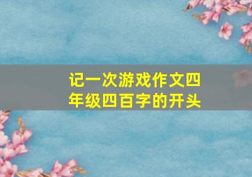 记一次游戏作文四年级四百字的开头