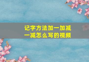 记字方法加一加减一减怎么写的视频