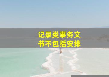 记录类事务文书不包括安排