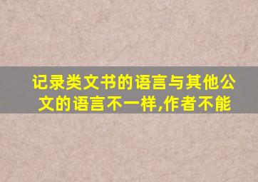 记录类文书的语言与其他公文的语言不一样,作者不能