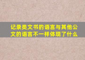 记录类文书的语言与其他公文的语言不一样体现了什么