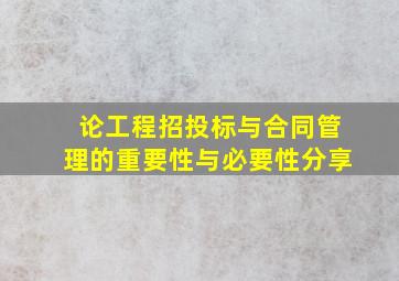 论工程招投标与合同管理的重要性与必要性分享