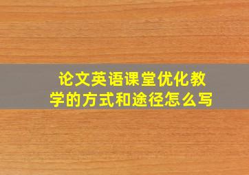 论文英语课堂优化教学的方式和途径怎么写